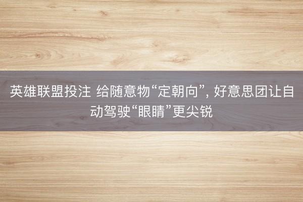 英雄联盟投注 给随意物“定朝向”， 好意思团让自动驾驶“眼睛”更尖锐