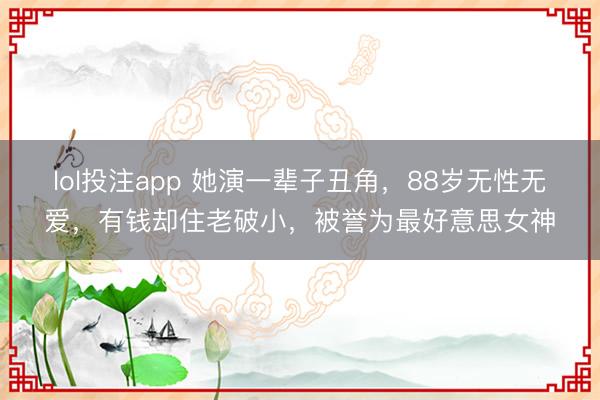 lol投注app 她演一辈子丑角,88岁无性无爱,有钱却住老破小,被誉为最好意思女神