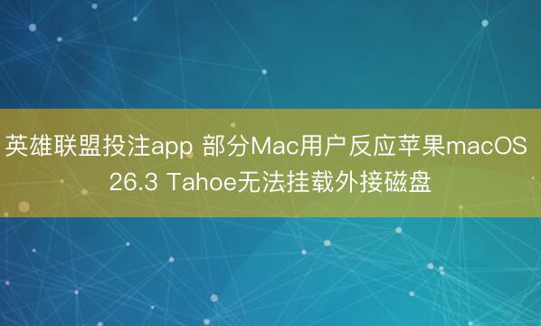 英雄联盟投注app 部分Mac用户反应苹果macOS 26.3 Tahoe无法挂载外接磁盘