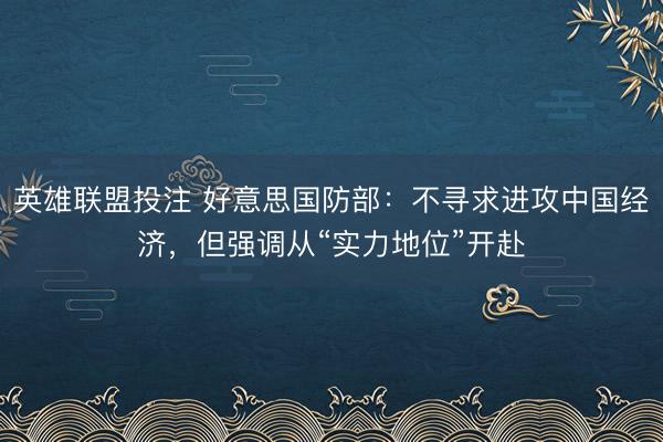 英雄联盟投注 好意思国防部：不寻求进攻中国经济，但强调从“实力地位”开赴