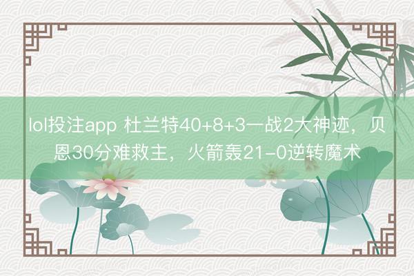 lol投注app 杜兰特40+8+3一战2大神迹，贝恩30分难救主，火箭轰21-0逆转魔术