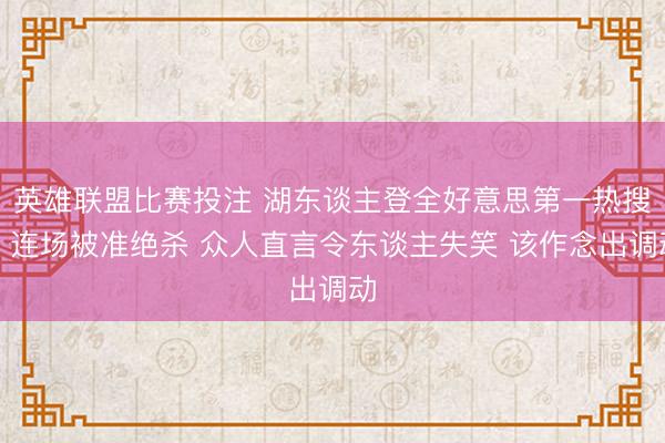 英雄联盟比赛投注 湖东谈主登全好意思第一热搜!连场被准绝杀 众人直言令东谈主失笑 该作念出调动