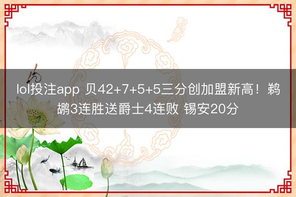 lol投注app 贝42+7+5+5三分创加盟新高!鹈鹕3连胜送爵士4连败 锡安20分
