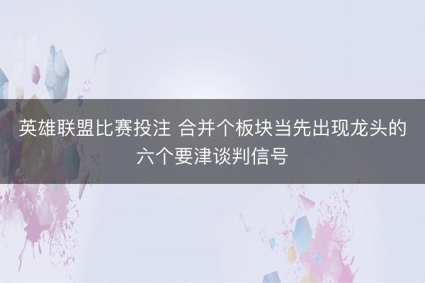 英雄联盟比赛投注 合并个板块当先出现龙头的六个要津谈判信号