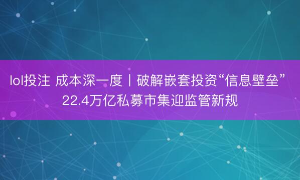 lol投注 成本深一度丨破解嵌套投资“信息壁垒” 22.4万亿私募市集迎监管新规