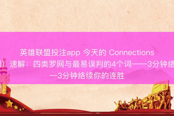 英雄联盟投注app 今天的 Connections（第1001题）速解：四类罗网与最易误判的4个词——3分钟络续你的连胜