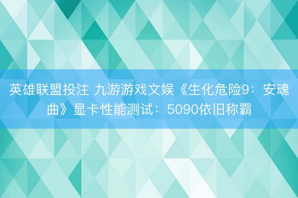 英雄联盟投注 九游游戏文娱《生化危险9：安魂曲》显卡性能测试：5090依旧称霸