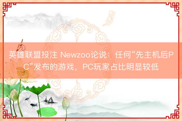 英雄联盟投注 Newzoo论说：任何“先主机后PC”发布的游戏，PC玩家占比明显较低