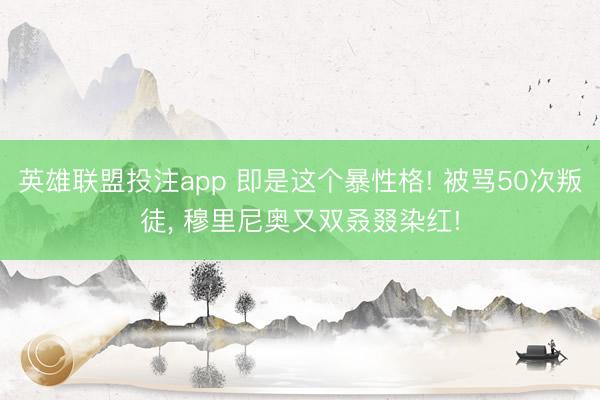 英雄联盟投注app 即是这个暴性格! 被骂50次叛徒, 穆里尼奥又双叒叕染红!