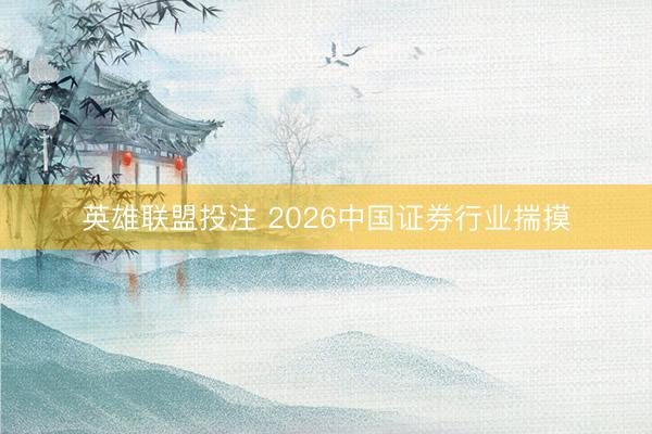 英雄联盟投注 2026中国证券行业揣摸