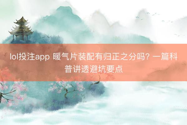 lol投注app 暖气片装配有归正之分吗? 一篇科普讲透避坑要点
