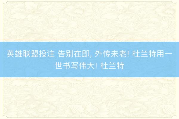 英雄联盟投注 告别在即， 外传未老! 杜兰特用一世书写伟大! 杜兰特