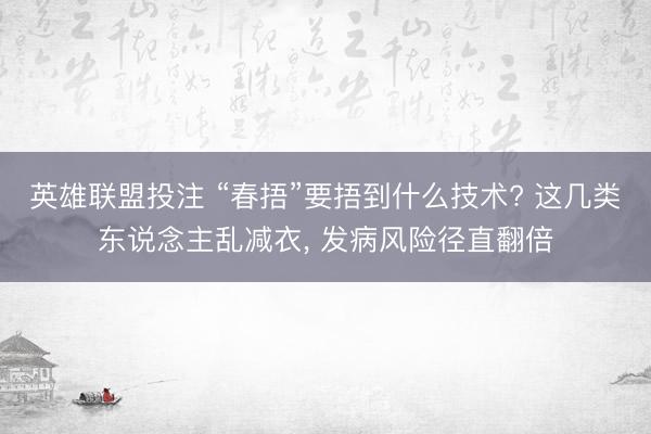 英雄联盟投注 “春捂”要捂到什么技术? 这几类东说念主乱减衣, 发病风险径直翻倍