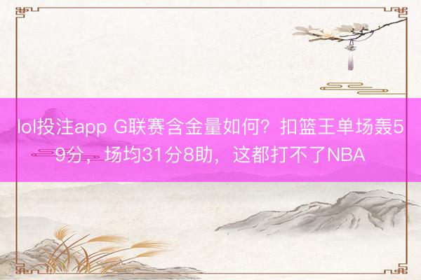 lol投注app G联赛含金量如何？扣篮王单场轰59分，场均31分8助，这都打不了NBA
