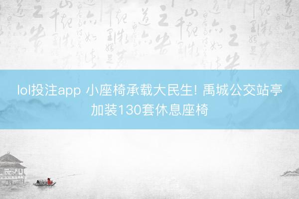 lol投注app 小座椅承载大民生! 禹城公交站亭加装130套休息座椅