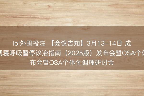 lol外围投注 【会议告知】3月13-14日 成东谈主拦截性就寝呼吸暂停诊治指南(2025版)发布会暨OSA个体化调理研讨会