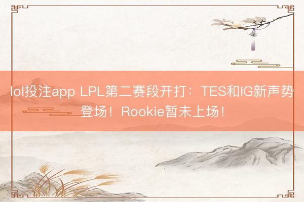 lol投注app LPL第二赛段开打:TES和IG新声势登场!Rookie暂未上场!