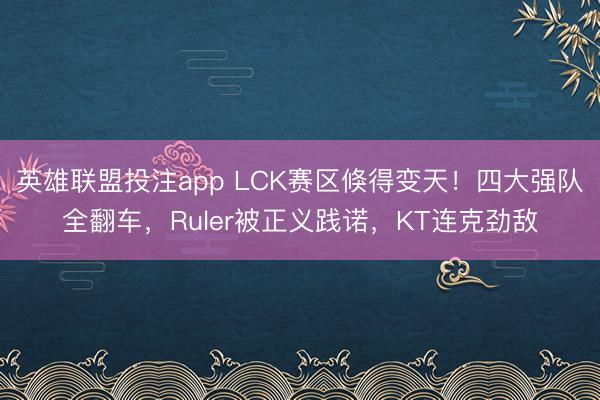 英雄联盟投注app LCK赛区倏得变天!四大强队全翻车,Ruler被正义践诺,KT连克劲敌