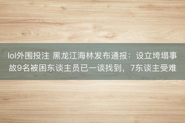 lol外围投注 黑龙江海林发布通报:设立垮塌事故9名被困东谈主员已一谈找到,7东谈主受难
