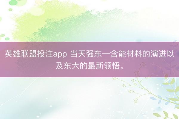 英雄联盟投注app 当天强东—含能材料的演进以及东大的最新领悟。