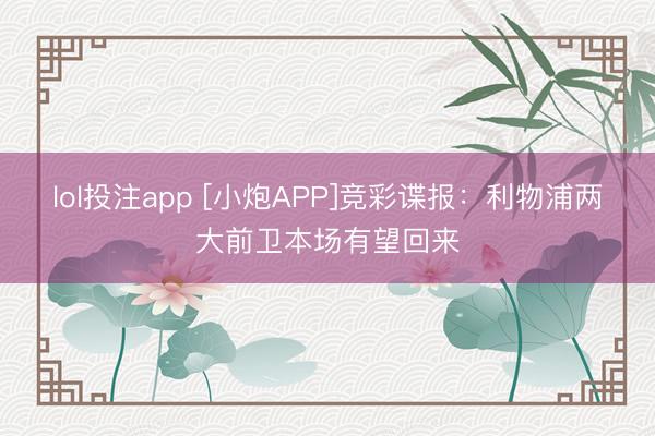 lol投注app [小炮APP]竞彩谍报：利物浦两大前卫本场有望回来