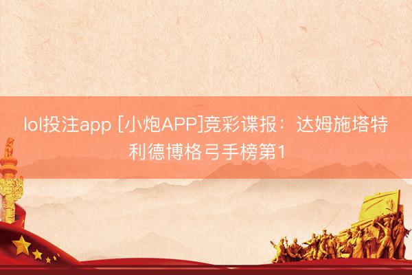 lol投注app [小炮APP]竞彩谍报：达姆施塔特利德博格弓手榜第1