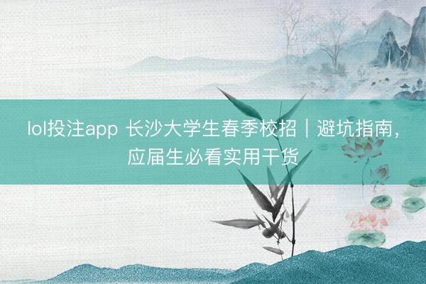 lol投注app 长沙大学生春季校招｜避坑指南，应届生必看实用干货