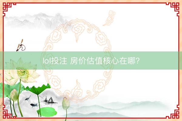 lol投注 房价估值核心在哪？