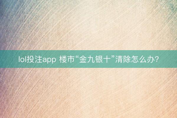 lol投注app 楼市“金九银十”清除怎么办？
