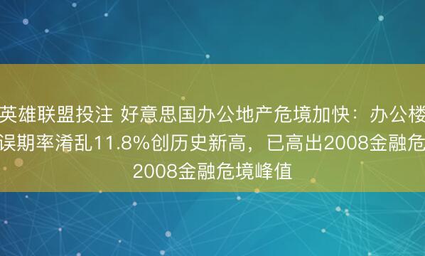 英雄联盟投注 好意思国办公地产危境加快：办公楼CMBS误期率淆乱11.8%创历史新高，已高出2008金融危境峰值