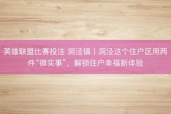 英雄联盟比赛投注 洞泾镇丨洞泾这个住户区用两件“微实事”,解锁住户幸福新体验