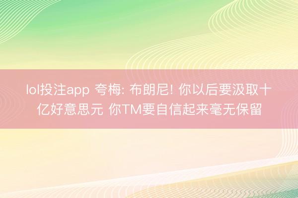 lol投注app 夸梅: 布朗尼! 你以后要汲取十亿好意思元 你TM要自信起来毫无保留
