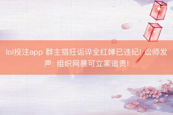 lol投注app 群主猖狂诟谇全红婵已违纪! 讼师发声: 组织网暴可立案追责!