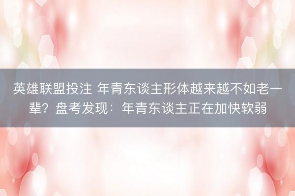 英雄联盟投注 年青东谈主形体越来越不如老一辈？盘考发现：年青东谈主正在加快软弱