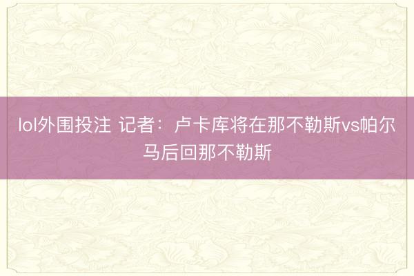 lol外围投注 记者：卢卡库将在那不勒斯vs帕尔马后回那不勒斯