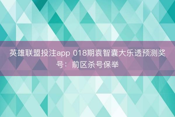 英雄联盟投注app 018期袁智囊大乐透预测奖号：前区杀号保举