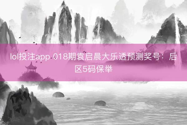 lol投注app 018期袁启晨大乐透预测奖号：后区5码保举