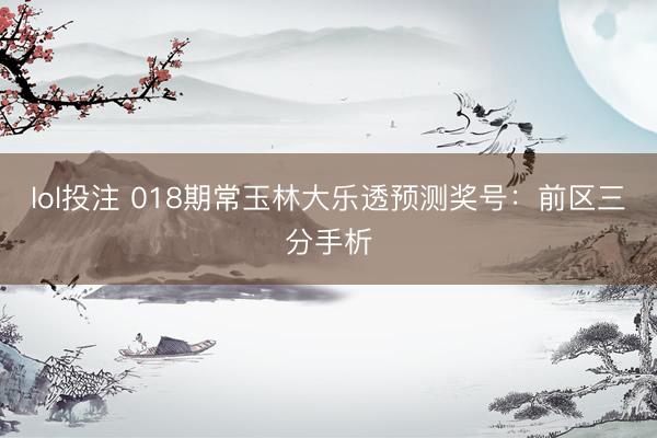 lol投注 018期常玉林大乐透预测奖号：前区三分手析