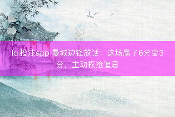 lol投注app 曼城边锋放话：这场赢了6分变3分，主动权抢追思