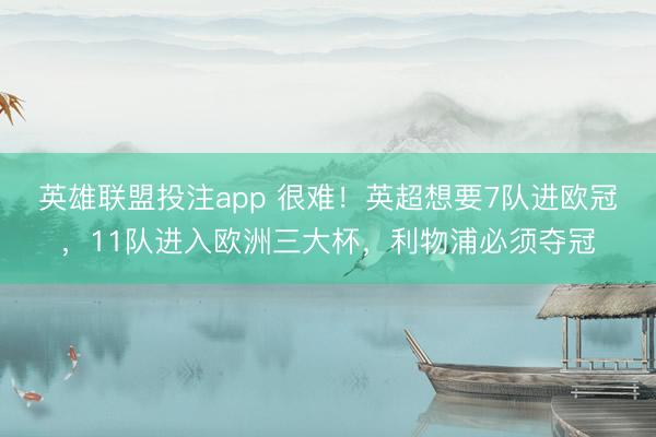 英雄联盟投注app 很难!英超想要7队进欧冠,11队进入欧洲三大杯,利物浦必须夺冠