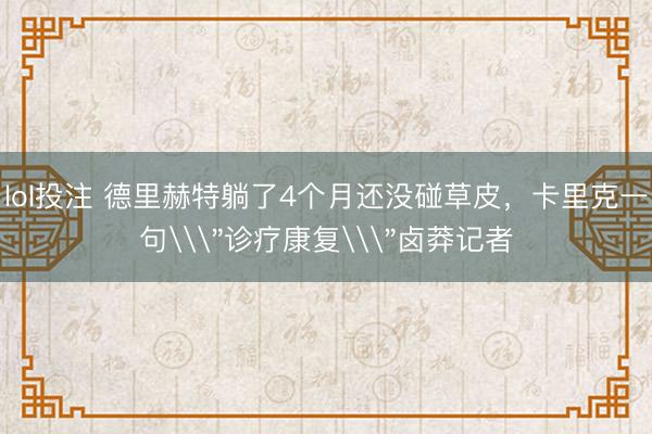 lol投注 德里赫特躺了4个月还没碰草皮，卡里克一句\