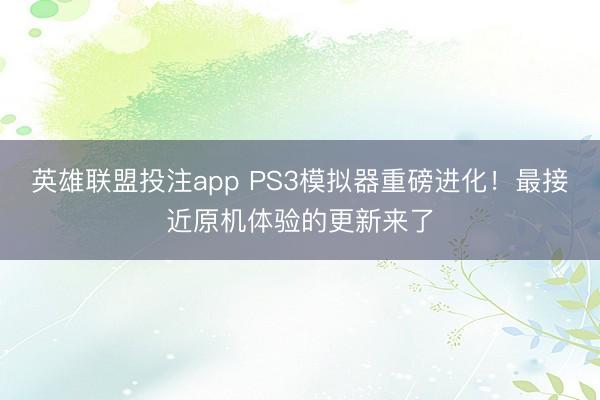 英雄联盟投注app PS3模拟器重磅进化!最接近原机体验的更新来了