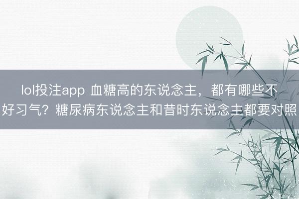 lol投注app 血糖高的东说念主,都有哪些不好习气?糖尿病东说念主和昔时东说念主都要对照
