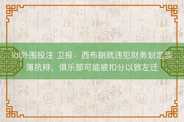 lol外围投注 卫报：西布朗就违犯财务划定淡薄抗辩，俱乐部可能被扣分以致左迁