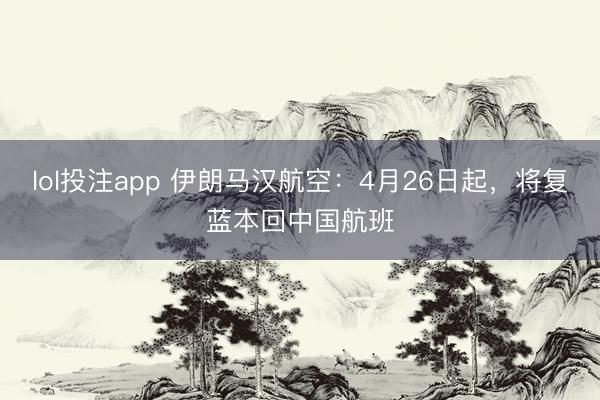 lol投注app 伊朗马汉航空：4月26日起，将复蓝本回中国航班