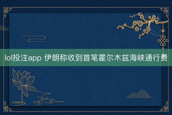 lol投注app 伊朗称收到首笔霍尔木兹海峡通行费