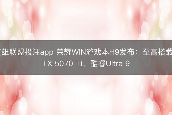 英雄联盟投注app 荣耀WIN游戏本H9发布：至高搭载RTX 5070 Ti、酷睿Ultra 9
