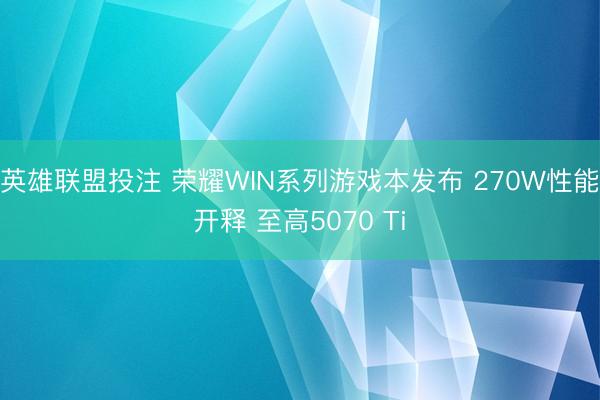 英雄联盟投注 荣耀WIN系列游戏本发布 270W性能开释 至高5070 Ti