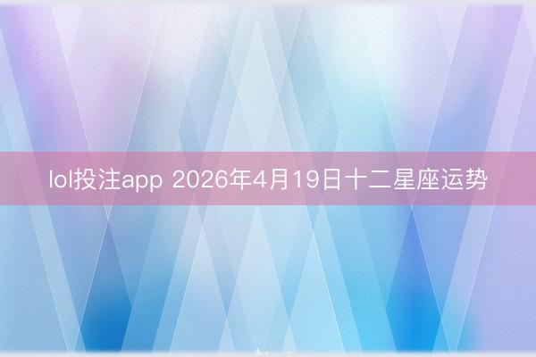 lol投注app 2026年4月19日十二星座运势