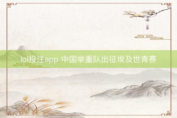 lol投注app 中国举重队出征埃及世青赛